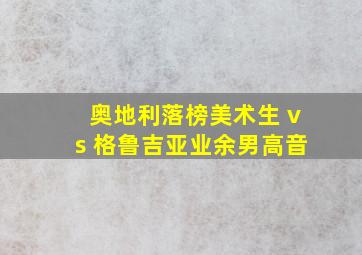 奥地利落榜美术生 vs 格鲁吉亚业余男高音